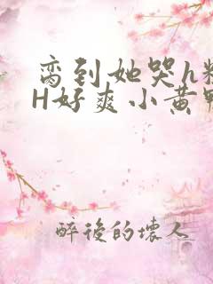 脔到她哭h粗话H好爽小黄鸭视频