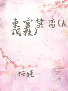 东宫禁脔(h 调教)