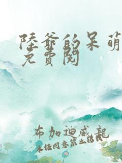 陆爷的呆萌甜妻免费阅