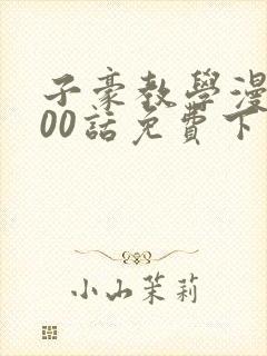 子豪教学漫画200话免费下拉