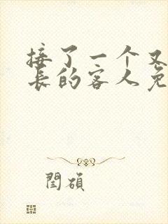 接了一个又大又长的客人免费