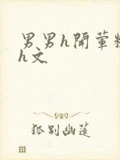 男男h开荤粗肉h文