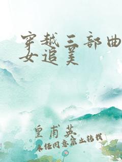 穿越三部曲之丑女追美