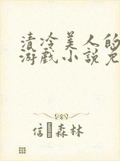 清冷美人的神奇游戏小说免费阅读 抹茶沙冰