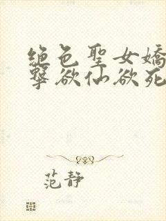 绝色圣女娇喘撞击欲仙欲死