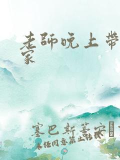 老师晚上带我回家