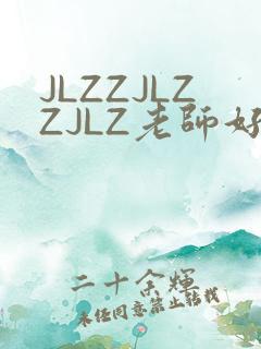 JLZZJLZZJLZ老师好多的水