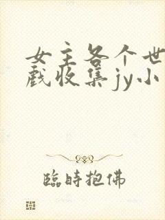 女主各个世界游戏收集jy小说