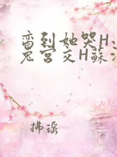 脔到她哭H小白兔宫交H苏沫