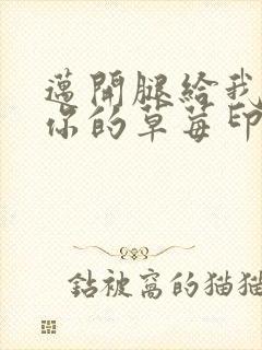 迈开腿给我看看你的草莓印