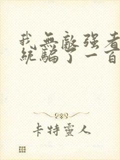 我无敌强者被系统骗了一百年小说