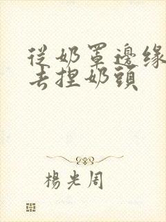 从奶罩边缘伸进去捏奶头