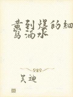 黄到爆的细节描写滴水