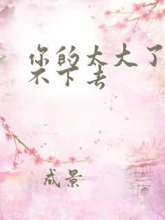 你的太大了我吃不下去