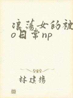 浪荡女的被cao日常np