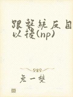 跟系统反目成仇以后(np)