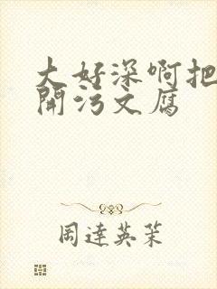 大好深啊把腿开开污文腐