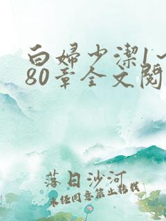 白妇少洁1～180章全文阅读