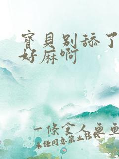 宝贝别舔了豆豆好麻啊