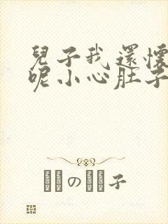 儿子我还怀着孕呢小心肚子