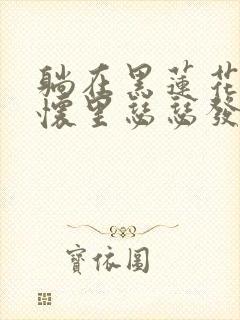 躺在黑莲花男配怀里瑟瑟发抖晋江