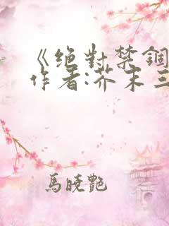 《绝对禁锢》 作者:芥末三三