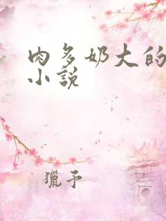 肉多奶大的乡村小说