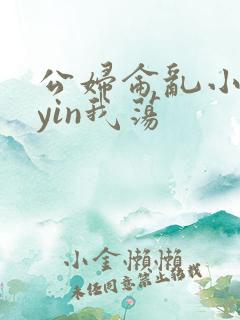 公妇仑乱小说你yin我荡
