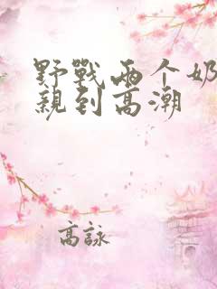 野战两个奶头被亲到高潮