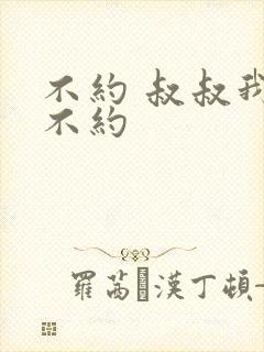 不约 叔叔我们不约