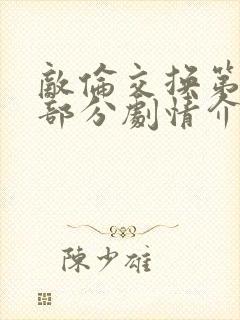 敌伦交换第21部分剧情介绍