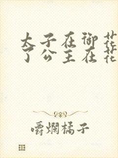 太子在御花园要了公主在花园