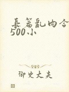 长篇乱肉合集乱500小
