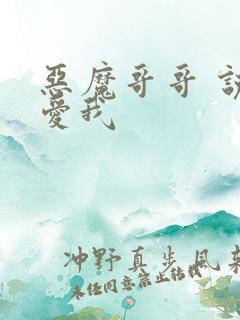 恶魔哥哥 说你爱我