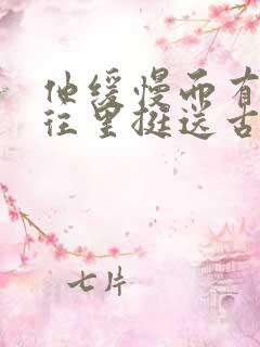 他缓慢而有力的往里挺送古言