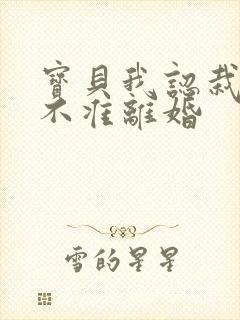 宝贝我认栽老婆不准离婚