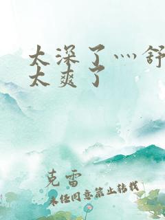 太深了灬舒服灬太爽了