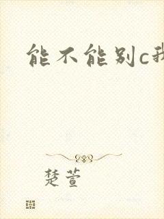 能不能别c我了