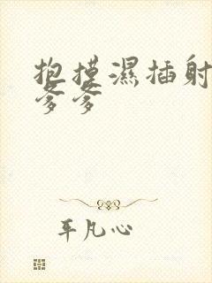 抱摸湿插射攻略爹爹