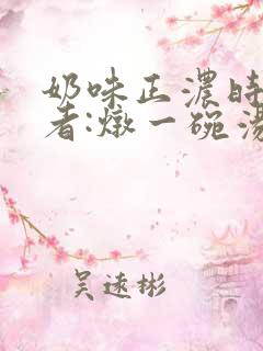 奶味正浓时 作者:炖一碗汤