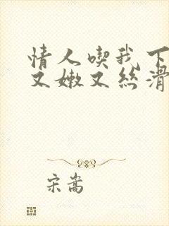 情人吃我下面说又嫩又丝滑