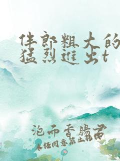 伴郎粗大的内捧猛烈进出t