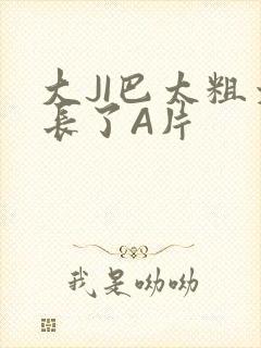 大JI巴太粗太长了A片
