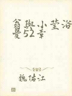 翁与小莹浴室欢爱52章