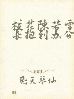 校花陈若雪被校长抱到办公室