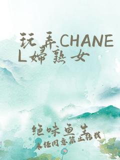 玩弄CHANEL妇熟女