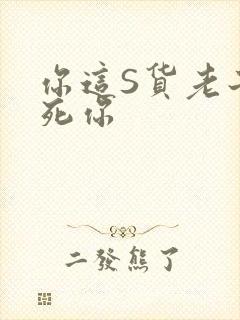 你这S货老子C死你