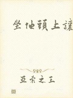 坐他头上让他口