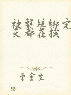 被系统绑定后每天都在挨