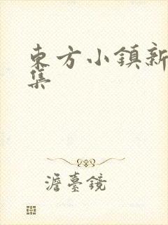 东方小镇新片合集